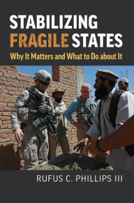 Title: Stabilizing Fragile States: Why It Matters and What to Do about It, Author: Rufus C. Phillips
