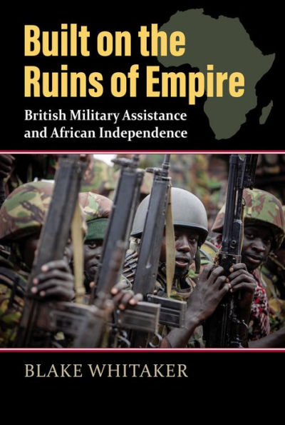 Built on the Ruins of Empire: British Military Assistance and African Independence