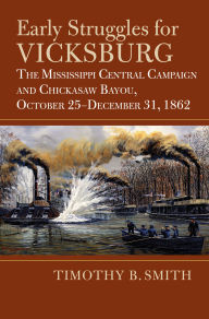 Early Struggles for Vicksburg: The Mississippi Central Campaign and Chickasaw Bayou, October 25-December 31, 1862