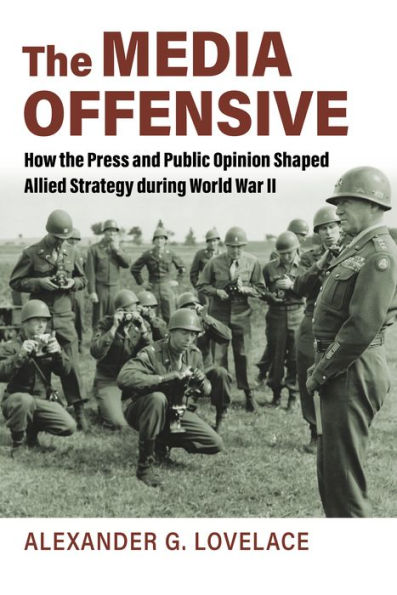 the Media Offensive: How Press and Public Opinion Shaped Allied Strategy during World War II