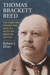 Download a book free online Thomas Brackett Reed: The Gilded Age Speaker Who Made the Rules for American Politics ePub in English