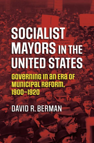 Socialist Mayors the United States: Governing an Era of Municipal Reform, 1900-1920