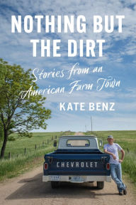 Title: Nothing but the Dirt: Stories from an American Farm Town, Author: Kate Benz
