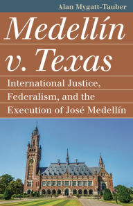 Title: Medellín v. Texas: International Justice, Federalism, and the Execution of José Medellin, Author: Alan Mygatt-Tauber