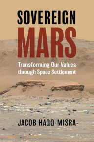 Title: Sovereign Mars: Transforming Our Values through Space Settlement, Author: Jacob Haqq-Misra