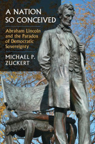 Title: A Nation So Conceived: Abraham Lincoln and the Paradox of Democratic Sovereignty, Author: Michael P. Zuckert