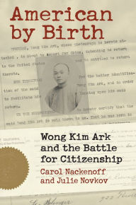 Title: American by Birth: Wong Kim Ark and the Battle for Citizenship, Author: Carol Nackenoff