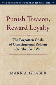 Punish Treason, Reward Loyalty: The Forgotten Goals of Constitutional Reform after the Civil War