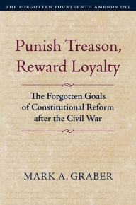 Book to download free Punish Treason, Reward Loyalty: The Forgotten Goals of Constitutional Reform after the Civil War 9780700635030 CHM iBook MOBI (English Edition) by Mark A. Graber