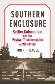 Download free ebooks for phone Southern Enclosure: Settler Colonialism and the Postwar Transformation of Mississippi in English