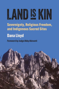 Title: Land Is Kin: Sovereignty, Religious Freedom, and Indigenous Sacred Sites, Foreword by Judge Abby Abinanti, Author: Dana Lloyd