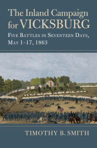 Title: The Inland Campaign for Vicksburg: Five Battles in Seventeen Days, May 1-17, 1863, Author: Timothy B. Smith