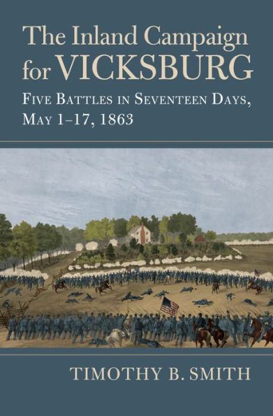 The Inland Campaign for Vicksburg: Five Battles Seventeen Days, May 1-17, 1863