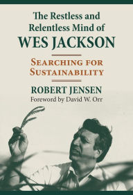 Title: The Restless and Relentless Mind of Wes Jackson: Searching for Sustainability, Author: Robert Jensen