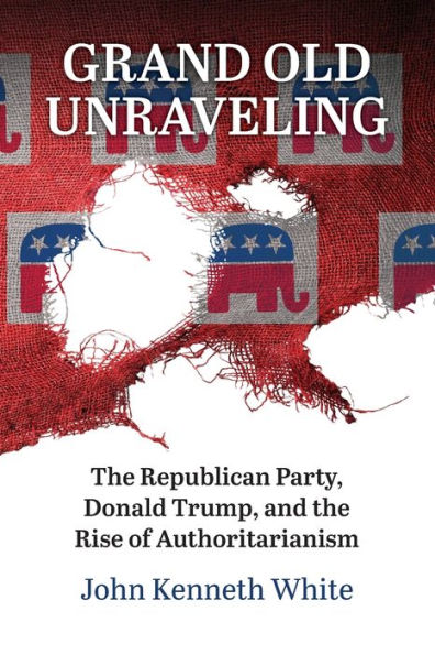 Grand Old Unraveling: the Republican Party, Donald Trump, and Rise of Authoritarianism