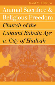 Title: Animal Sacrifice and Religious Freedom: Church of the Lukumi Babalu Aye v. City of Hialeah, Author: David M. O'Brien