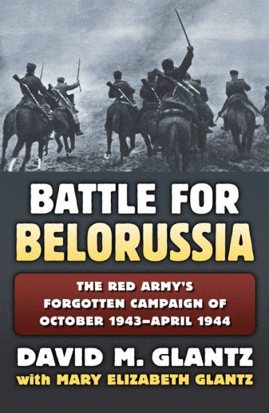 Battle for Belorussia: The Red Army's Forgotten Campaign of October 1943 - April 1944