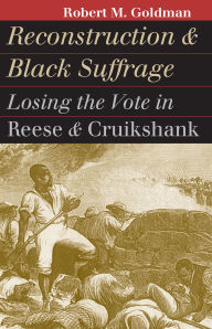 Title: Reconstruction and Black Suffrage: Losing the Vote in Reese and Cruikshank, Author: Robert M. Goldman