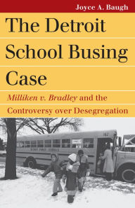 Title: The Detroit School Busing Case: Milliken v. Bradley and the Controversy over Desegregation, Author: Joyce A. Baugh