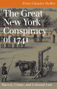 Title: The Great New York Conspiracy of 1741: Slavery, Crime, and Colonial Law, Author: Peter Charles Hoffer