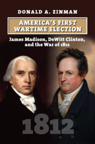 Ebook for general knowledge download America's First Wartime Election: James Madison, DeWitt Clinton, and the War of 1812 by Donald A. Zinman 9780700637799  (English Edition)