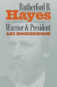 Title: Rutherford B. Hayes: Warrior and President, Author: Ari Hoogenboom