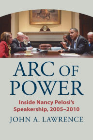 Title: Arc of Power: Inside Nancy Pelosi's Speakership, 2005-2010, Author: John A. Lawrence