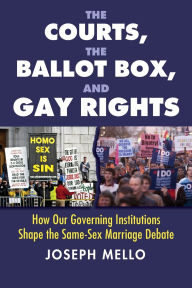 Title: The Courts, the Ballot Box, and Gay Rights: How Our Governing Institutions Shape the Same-Sex Marriage Debate, Author: Joseph Mello