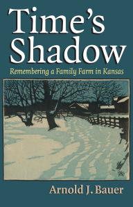 Title: Time's Shadow: Remembering a Family Farm in Kansas, Author: Arnold J. Bauer