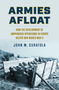 Best book downloader Armies Afloat: How the Development of Amphibious Operations in Europe Helped Win World War II (English Edition) 9780700638611 by John M. Curatola