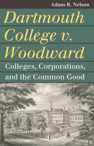 Download free ebook for kindle fire Dartmouth College v. Woodward: Colleges, Corporations, and the Common Good RTF (English literature) 9780700638680 by Adam R. Nelson