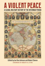 German ebook free download A Violent Peace: A Global Military History of the Interwar Period by Ian Johnson, Robert Clemm, Robert M. Citino 9780700638734  English version