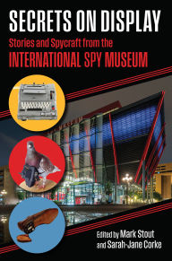 Title: Secrets on Display: Stories and Spycraft from the International Spy Museum, Author: Mark Stout