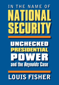 Title: In the Name of National Security: Unchecked Presidential Power and the Reynolds Case, Author: Louis Fisher