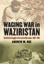 Waging War in Waziristan: The British Struggle in the Land of Bin Laden, 1849-1947