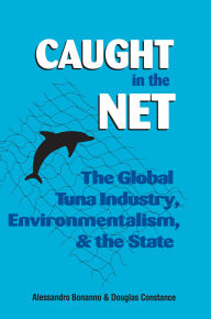 Title: Caught in the Net: The Global Tuna Industry, Environmentalism, and the State, Author: Alessandro Bonanno