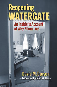 Title: Reopening Watergate: An Insider's Account of Why Nixon Lost, Author: David M. Dorsen