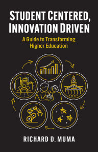 Title: Student Centered, Innovation Driven: A Guide to Transforming Higher Education, Author: Richard D. Muma