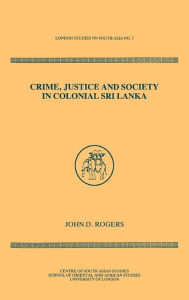 Title: Crime Justice Society in Colonial Sri Lanka / Edition 1, Author: John D Rogers