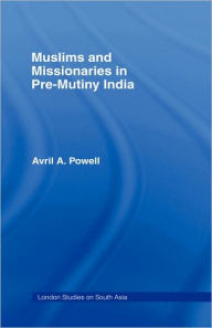 Title: Muslims and Missionaries in Pre-Mutiny India / Edition 1, Author: Avril Ann Powell