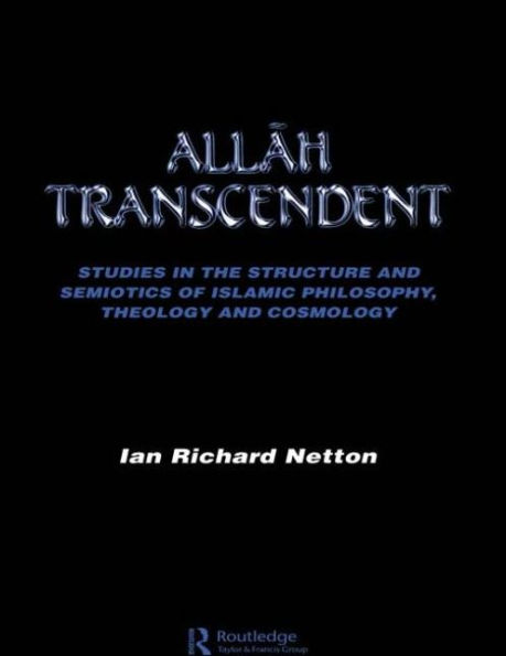 Allah Transcendent: Studies in the Structure and Semiotics of Islamic Philosophy, Theology and Cosmology / Edition 1