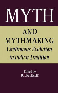 Title: Myth and Mythmaking: Continuous Evolution in Indian Tradition / Edition 1, Author: Julia Leslie