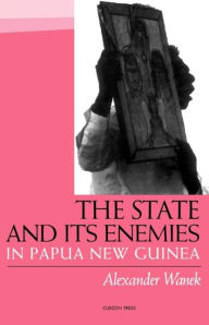 Title: The State and Its Enemies in Papua New Guinea / Edition 1, Author: Alexander Wanek