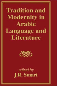 Title: Tradition and Modernity in Arabic Language And Literature / Edition 1, Author: J R Smart