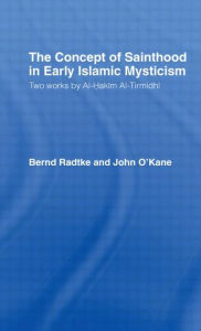 Title: The Concept of Sainthood in Early Islamic Mysticism: Two Works by Al-Hakim al-Tirmidhi - An Annotated Translation with Introduction, Author: John O'Kane