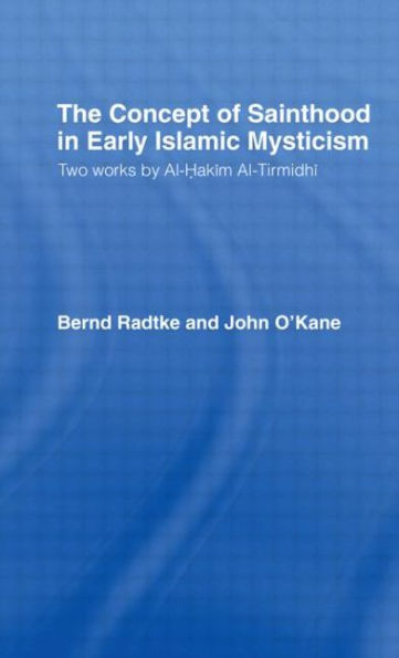 The Concept of Sainthood Early Islamic Mysticism: Two Works by Al-Hakim al-Tirmidhi - An Annotated Translation with Introduction