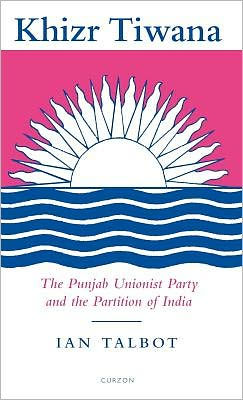 Khizr Tiwana, the Punjab Unionist Party and the Partition of India / Edition 1