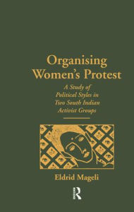 Title: Organising Women's Protest: A Study of Political Styles in Two South Indian Activist Groups / Edition 1, Author: Eldrid Mageli