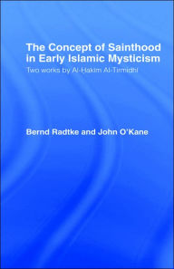 Title: The Concept of Sainthood in Early Islamic Mysticism: Two Works by Al-Hakim al-Tirmidhi - An Annotated Translation with Introduction, Author: John O'Kane