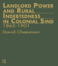 Title: Landlord Power and Rural Indebtedness in Colonial Sind / Edition 1, Author: David Cheesman